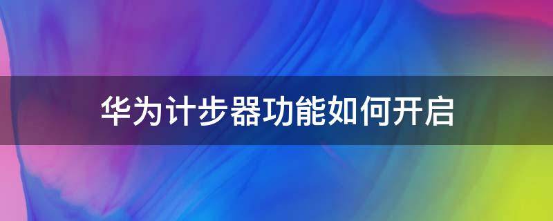 华为计步器功能如何开启 华为手机计步器功能如何开启