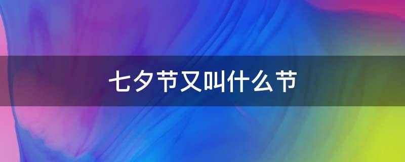 七夕节又叫什么节（七夕节又叫什么节目）