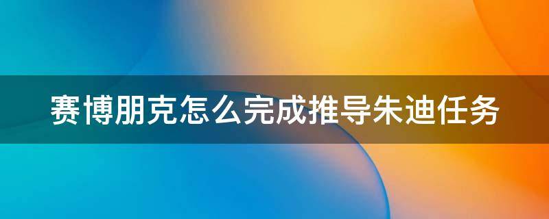 赛博朋克怎么完成推导朱迪任务 塞博朋克2077推倒朱迪