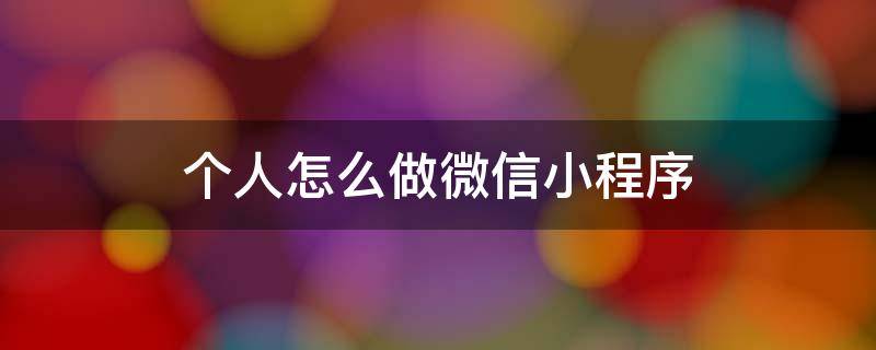 个人怎么做微信小程序 微信怎样做自己的小程序