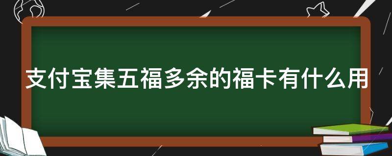 支付宝集五福多余的福卡有什么用（支付宝集五福多余的福卡有什么用吗）