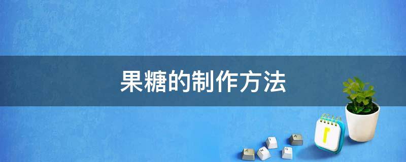 果糖的制作方法 果糖的制作方法和步骤