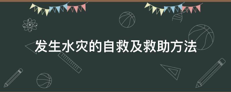 发生水灾的自救及救助方法（发生水灾如何自救互救）