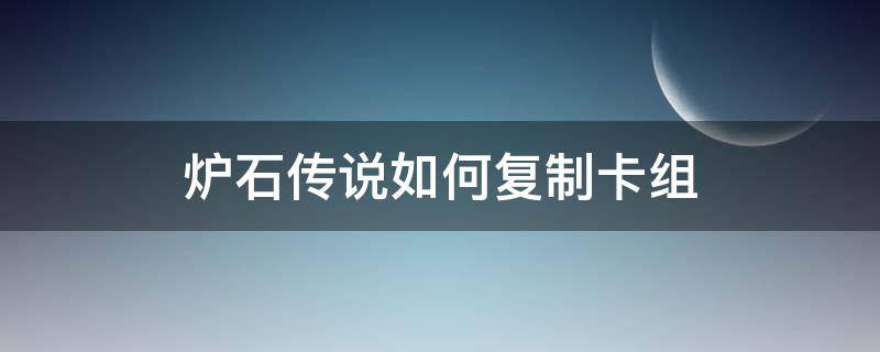 炉石传说如何复制卡组（炉石复制卡牌）