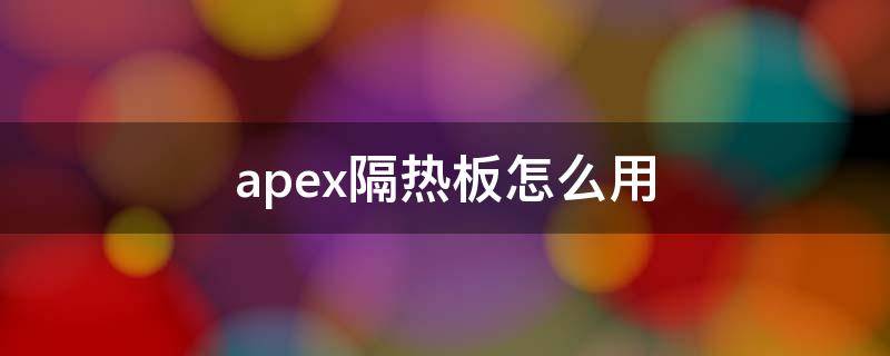 apex隔热板怎么用（apex怎么放隔热板）