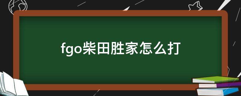 fgo柴田胜家怎么打（fgo柴田胜家怎么打2020）