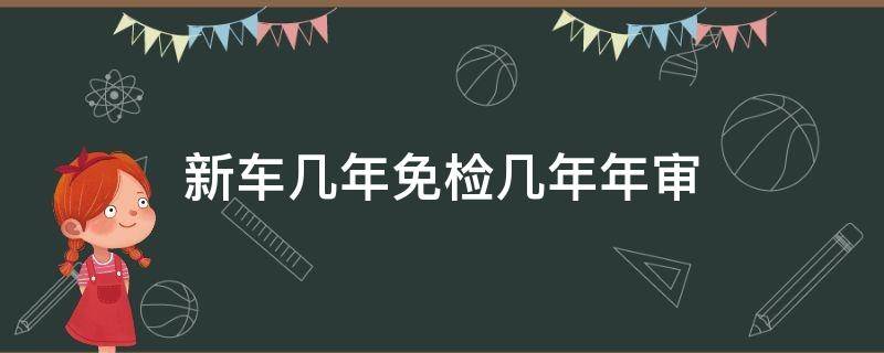 新车几年免检几年年审（新车年检免检几年）