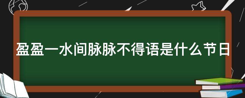 盈盈一水间脉脉不得语是什么节日 盈盈一水间脉脉不得语表达的是什么