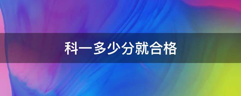 科一多少分就合格（科一满分多少分及格）