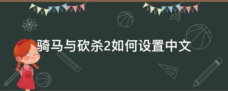 骑马与砍杀2如何设置中文 骑马与砍杀2如何设置中文版