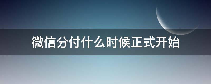 微信分付什么时候正式开始 微信分付什么时候全面开通