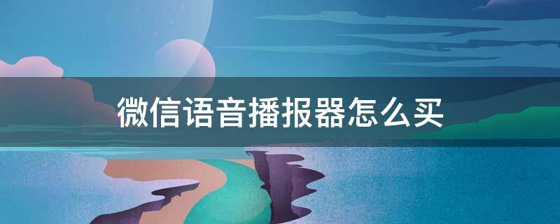 微信语音播报器怎么买 微信收款语音播报器在哪里买