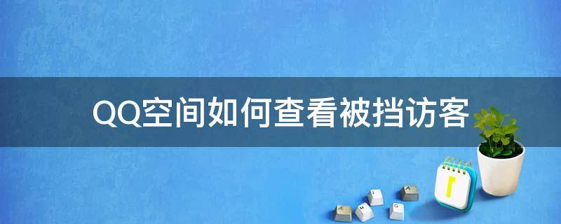 QQ空间如何查看被挡访客 QQ空间怎样查看被挡访客