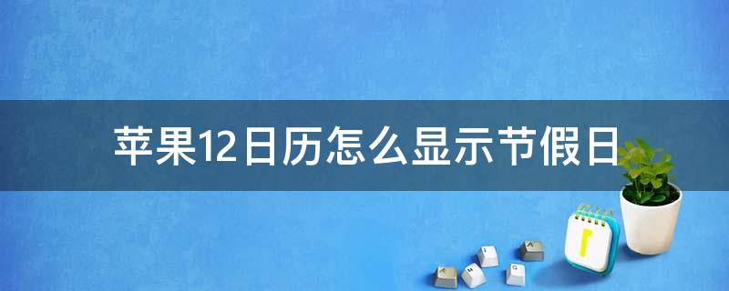 苹果12日历怎么显示节假日 苹果12日历怎么显示节假日休息