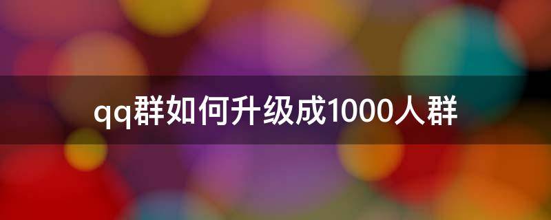 qq群如何升级成1000人群（qq群怎么升级2000人）