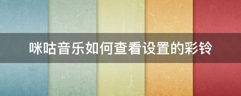 咪咕音乐如何查看设置的彩铃 咪咕音乐怎么设置彩铃