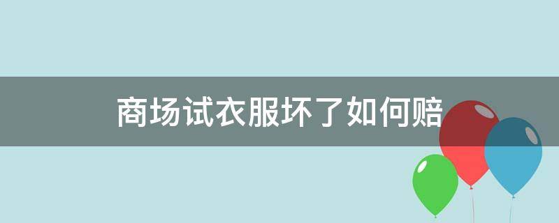 商场试衣服坏了如何赔 商场试坏衣服怎么办