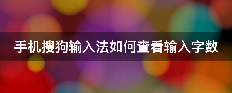 手机搜狗输入法如何查看输入字数（手机搜狗输入法怎么看打字总字数）