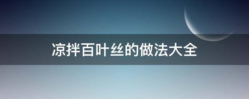 凉拌百叶丝的做法大全 凉拌百叶丝的做法大全窍门