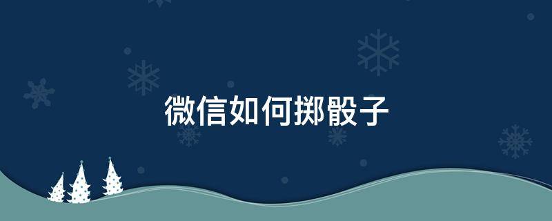 微信如何掷骰子 微信如何掷骰子掷自己想要的点数