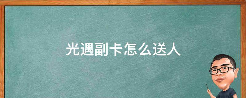 光遇副卡怎么送人（光遇副卡怎么送人2021）