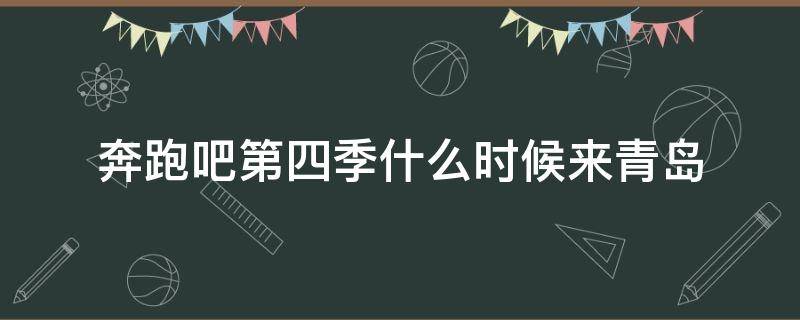 奔跑吧第四季什么时候来青岛（奔跑吧第四季青岛拍摄地点）