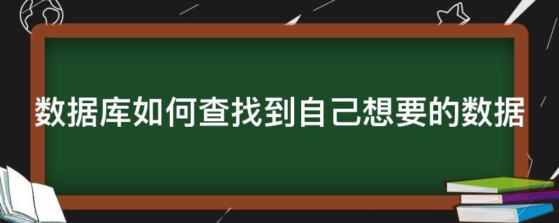 数据库如何查找到自己想要的数据（数据库如何查找到自己想要的数据类型）