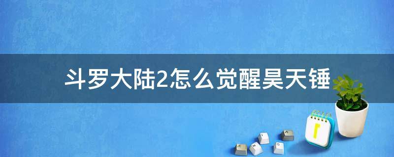 斗罗大陆2怎么觉醒昊天锤 斗罗大陆2怎么觉醒昊天锤视频