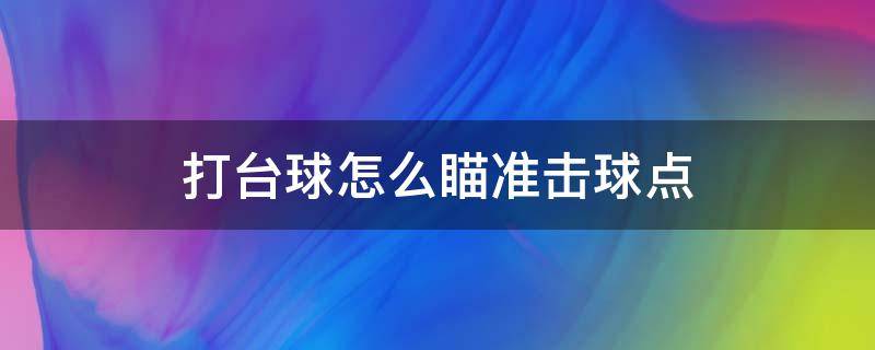 打台球怎么瞄准击球点 打台球怎么瞄准击球点看袋口哪里