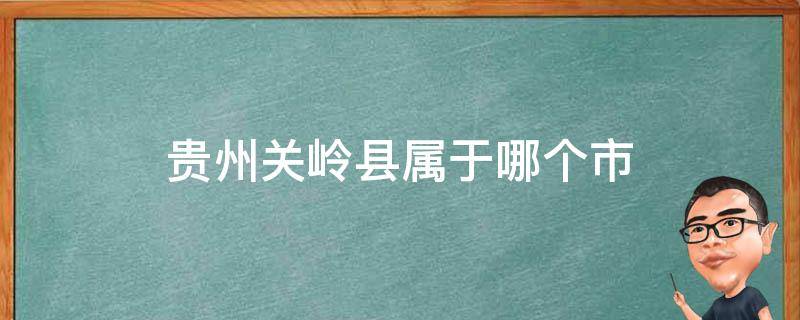 贵州关岭县属于哪个市（贵州关岭县介绍）