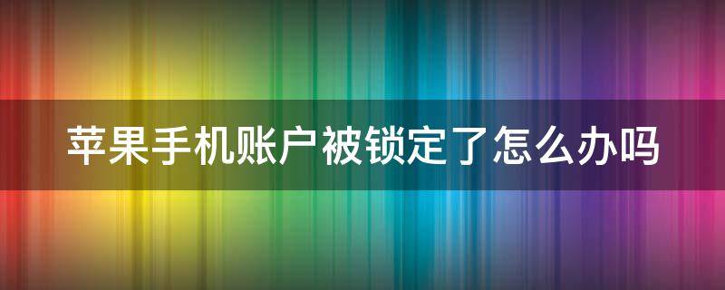 苹果手机账户被锁定了怎么办吗 苹果手机账户被锁定了怎么办吗怎么解锁