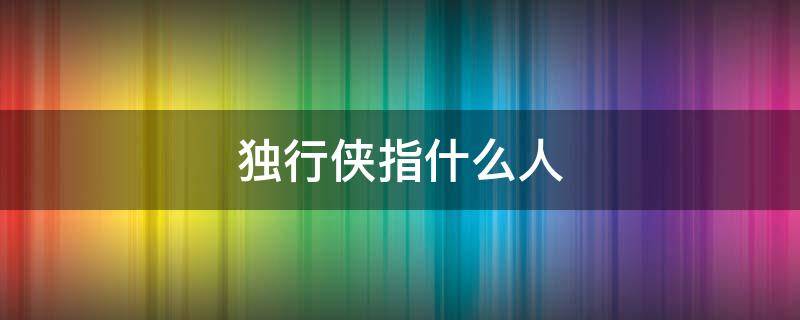 独行侠指什么人 什么叫独行侠