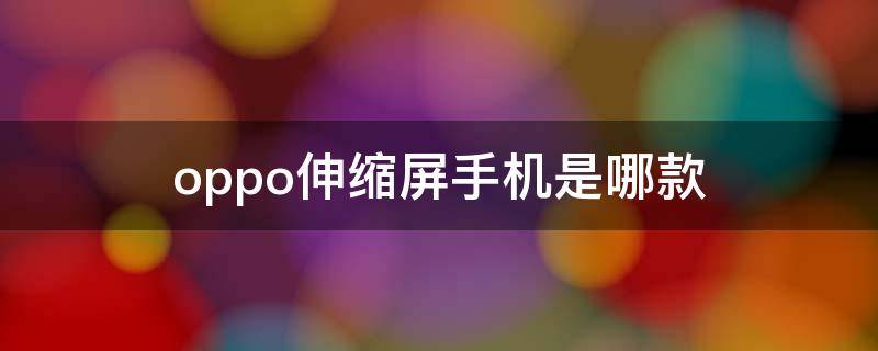 oppo伸缩屏手机是哪款（伸缩屏 oppo）