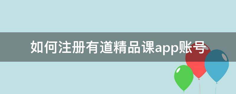 如何注册有道精品课app账号 怎么注销有道精品课账号