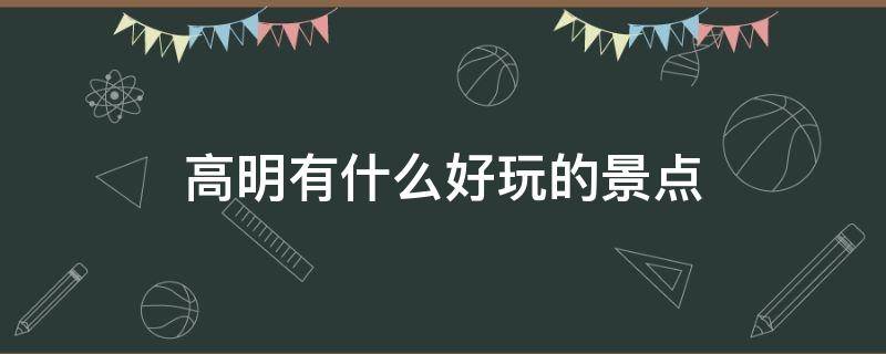 高明有什么好玩的景点 高明有什么好玩的景点推荐