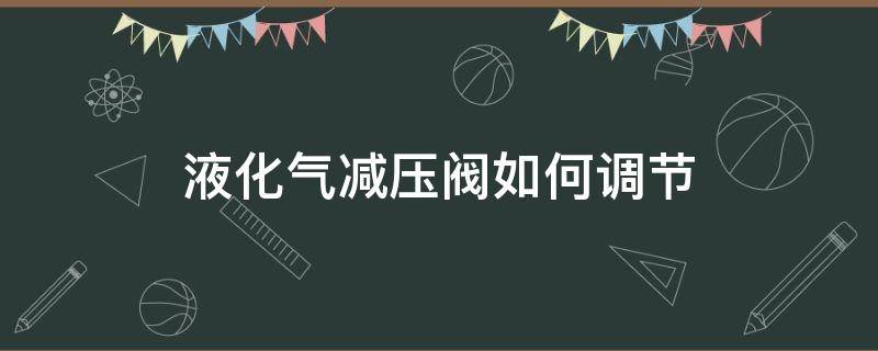 液化气减压阀如何调节 液化气减压阀如何调节视频