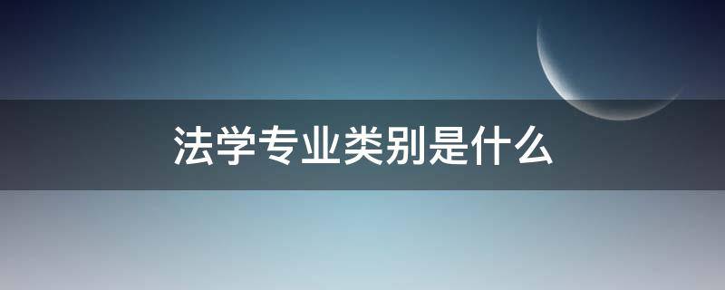 法学专业类别是什么 法学类分什么专业