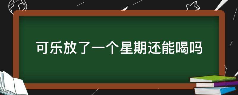 可乐放了一个星期还能喝吗 可乐放了两个星期还能喝吗