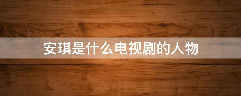 安琪是什么电视剧的人物 安琪是哪部电视剧主角