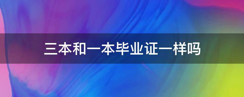 三本和一本毕业证一样吗（一本和三本的毕业证一样吗）