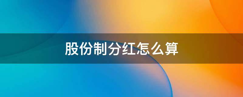 股份制分红怎么算 股份分红是怎么算的,怎么分红