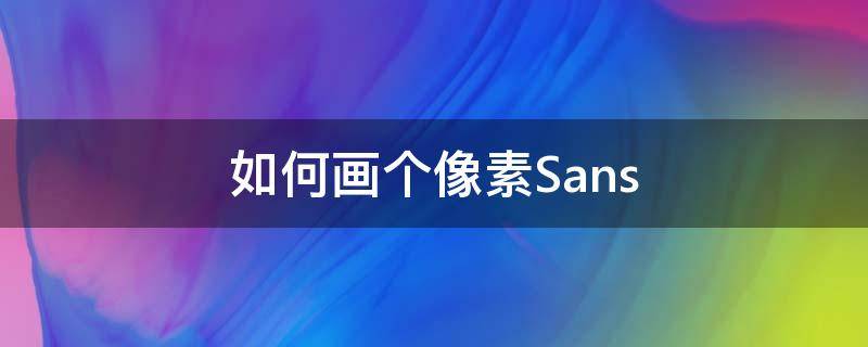 如何画个像素Sans（怎么画像素图）