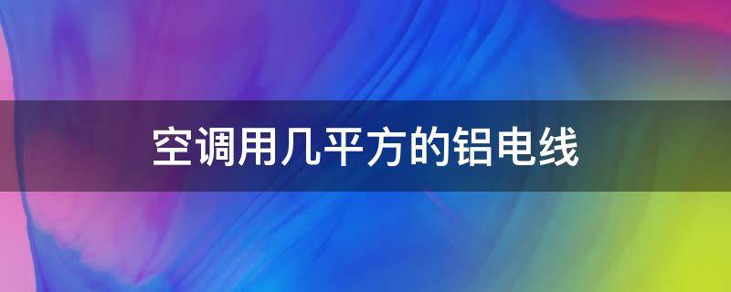 空调用几平方的铝电线 两平方的铝线可以带空调吗