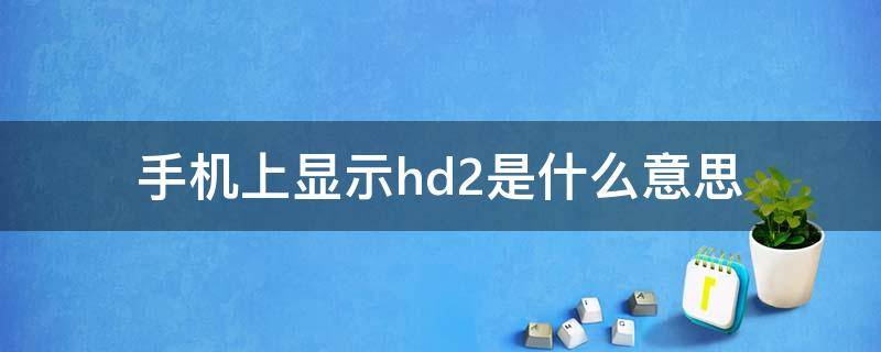 手机上显示hd2是什么意思（手机上面显示hd2是什么意思）