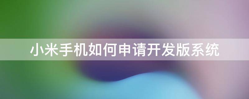 小米手机如何申请开发版系统 小米手机怎么申请开发版