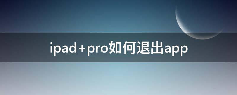 ipad pro如何退出app