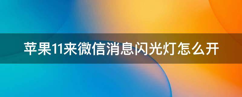 苹果11来微信消息闪光灯怎么开（苹果11手机微信消息闪光灯怎么设置方法）