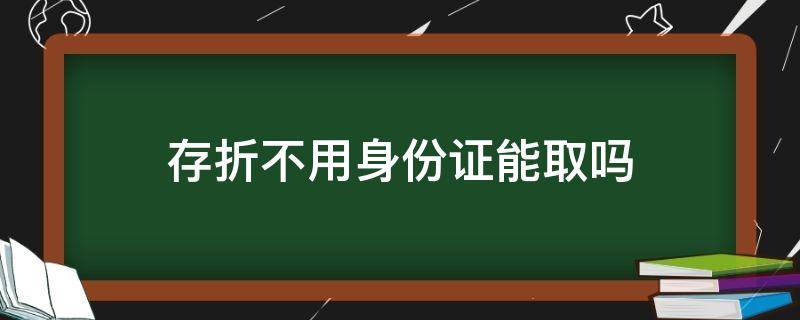 存折不用身份证能取吗 存折取钱没有存折只有身份证可以吗