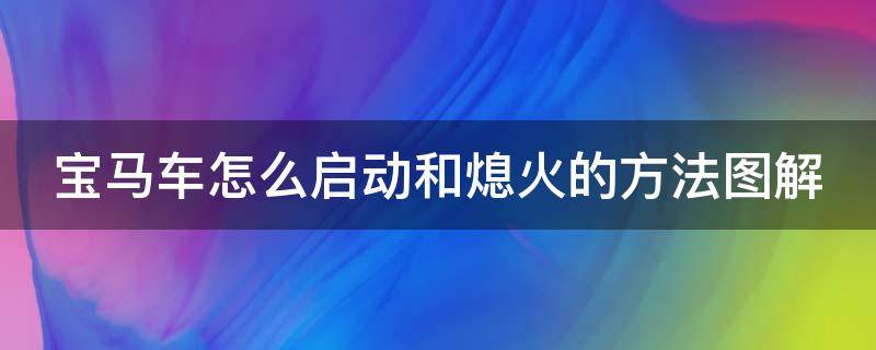 宝马车怎么启动和熄火的方法图解 宝马车怎么启动和熄火的方法图解大全