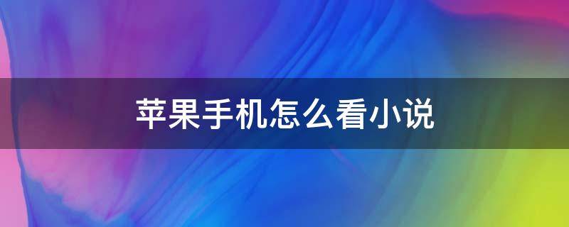 苹果手机怎么看小说（苹果手机怎么看小说最方便）